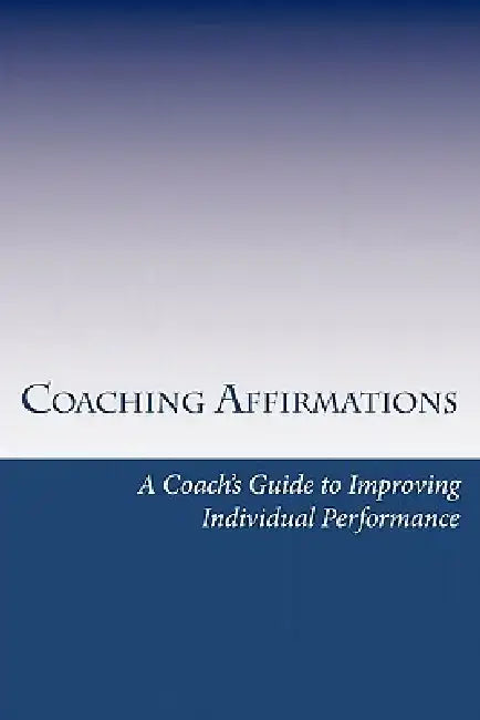 Coaching Affirmations: A Coach's Guide to Improving Individual Performance by Dan Spainhour