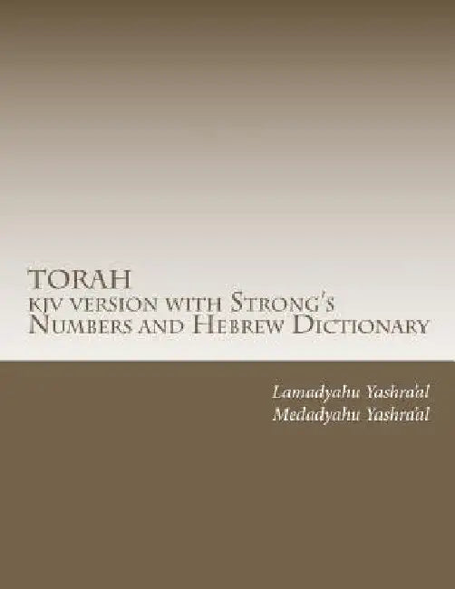 TORAH kjv version with Strong's Numbers and Hebrew Dictionary: Study the Torah with the Strong's Numbers and Dictionary by Lamadyahu Yashra'al