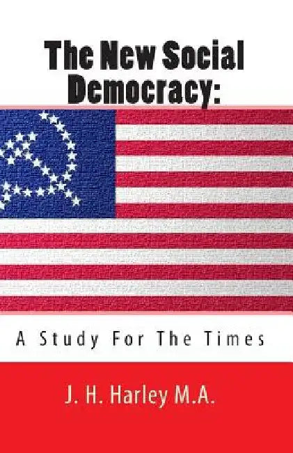 The New Social Democracy: A Study For The Times by J. H. Harley M. a.