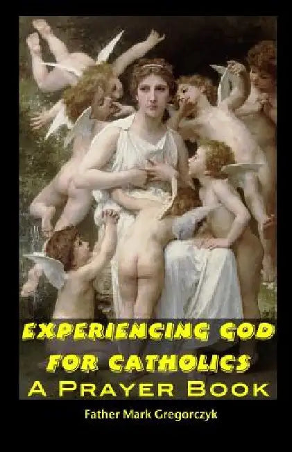 Experiencing GOD for Catholics: A Prayer Book by Father Mark Gregorczyk