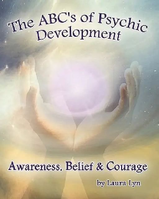 The ABC's of Psychic Development: Awareness, Belief & Courage by Laura Lyn