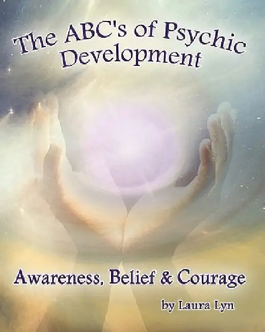 The ABC's of Psychic Development: Awareness, Belief & Courage by Laura Lyn