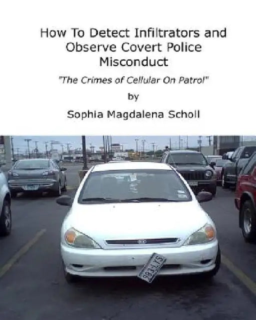 How To Detect Infiltrators and Observe Covert Police Misconduct: The Crimes of Cellular On Patrol by Sophia Magdalena Scholl