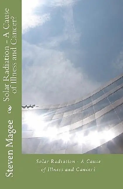 Solar Radiation - A Cause of Illness and Cancer? by Steven Magee