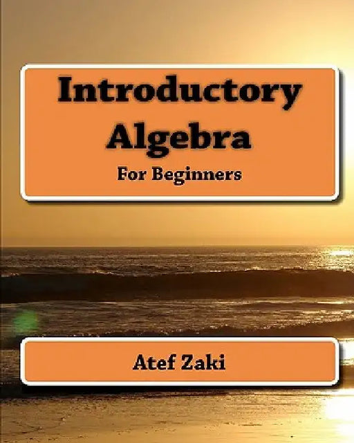 Introductory Algebra: For Beginners by Atef Zaki