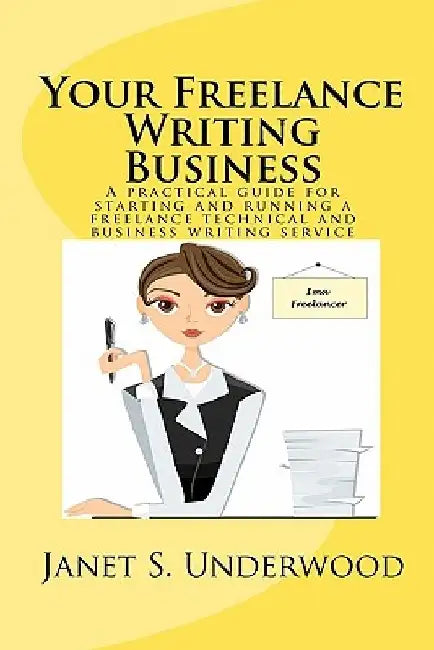 Your Freelance Writing Business: A practical guide for starting and running a freelance technical and business writing service by Janet S. Underwood