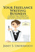 Your Freelance Writing Business: A practical guide for starting and running a freelance technical and business writing service by Janet S. Underwood