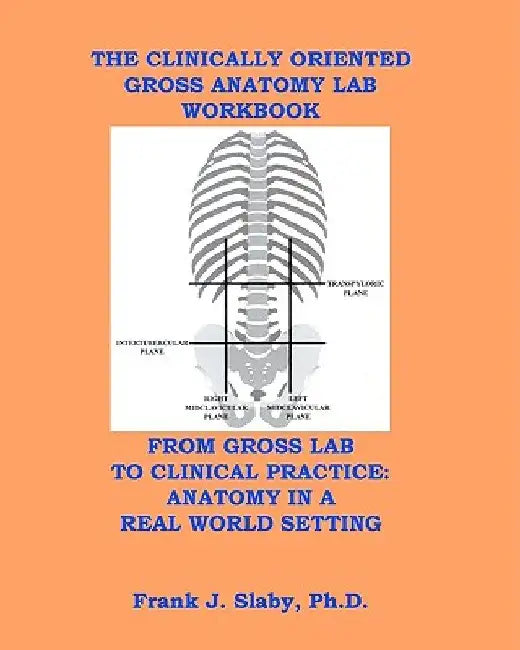 The Clinically Oriented Gross Anatomy Lab Workbook by Frank J. Slaby Phd