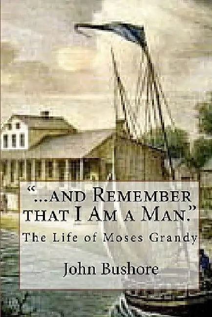 ...and Remember that I Am a Man.: The Life of Moses Grandy by John Bushore