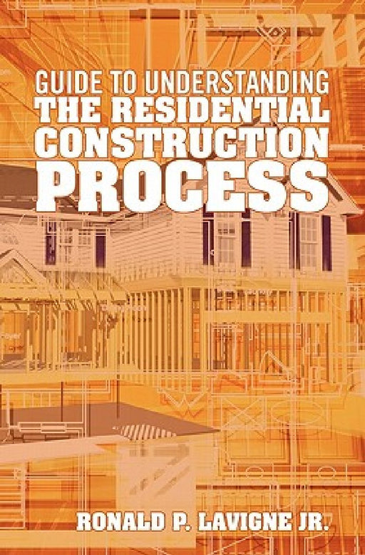 Guide to understanding the residential construction process by Ronald P. LaVigne Jr