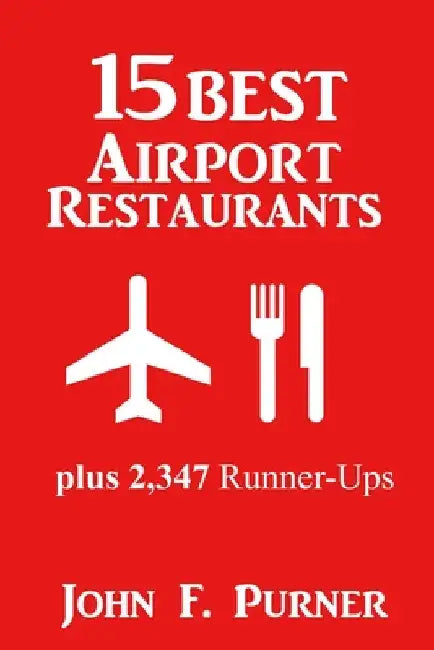 15 Best Airport Restaurants: Plus 2,347 Runner-ups by Purner, John F.