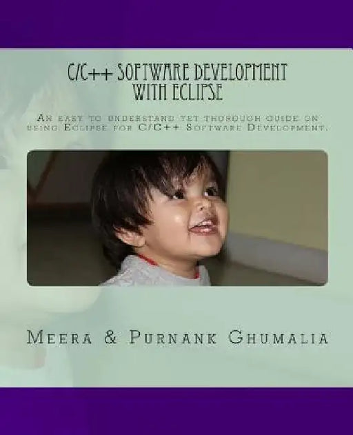 C/C++ Software Development with Eclipse: An easy to understand yet thorough guide on using Eclipse for C/C++ Software Development by Purnank Harjivanbhai Ghumalia