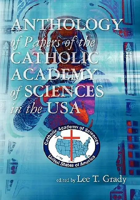 Anthology of Papers of the Catholic Academy of Sciences in the USA by Lee T. Grady