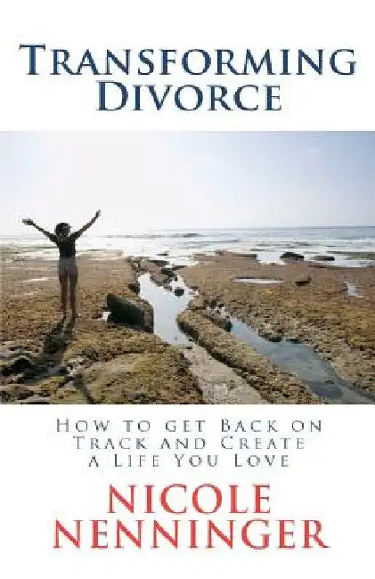 Transforming Divorce: How to Get Back on Track and Create a Life You Love by Nicole Nenninger