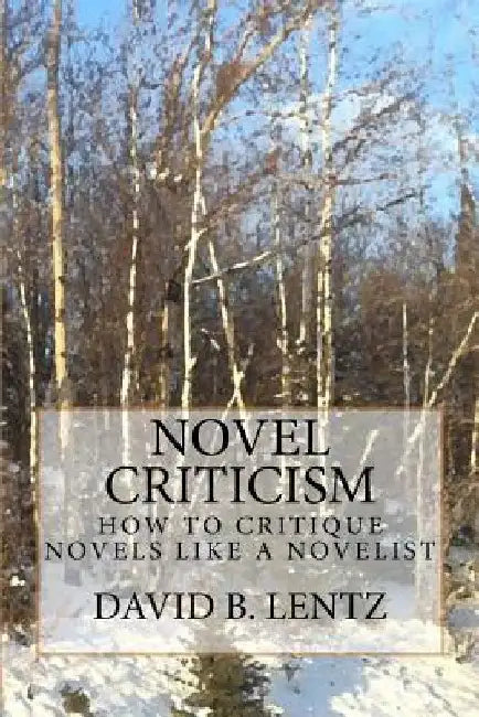 Novel Criticism: How to Critique Novels Like a Novelist by David B. Lentz