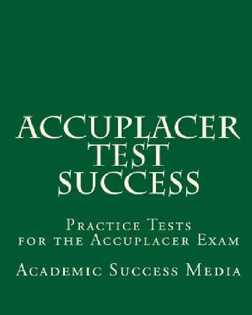 Accuplacer Test Success: Practice Tests for the Accuplacer Exam by Academic Success Media