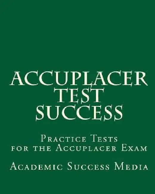 Accuplacer Test Success: Practice Tests for the Accuplacer Exam by Academic Success Media