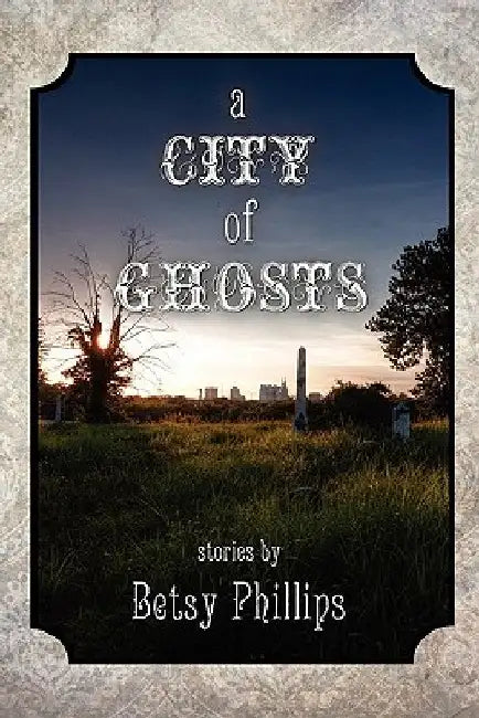A City of Ghosts: Stories by Betsy Phillips