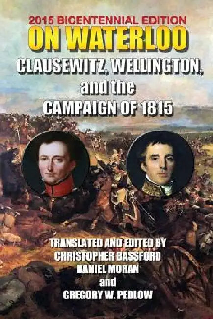 On Waterloo: Clausewitz, Wellington, and the Campaign of 1815 by 1st Duke of Wellington Arthu Wellesley