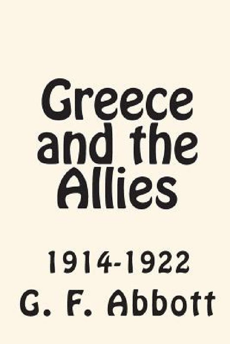 Greece and the Allies 1914-1922 by G. F. Abbott