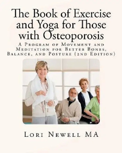 The Book of Exercise and Yoga for Those with Osteoporosis: A Program of Movement and Meditation for Better Bones, Balance, and Posture (2nd Edition) by Lori Newell