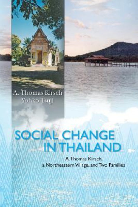 Social Change in Thailand: : A. Thomas Kirsch, a Northeastern Village, and Two Families by Yohko Tsuji