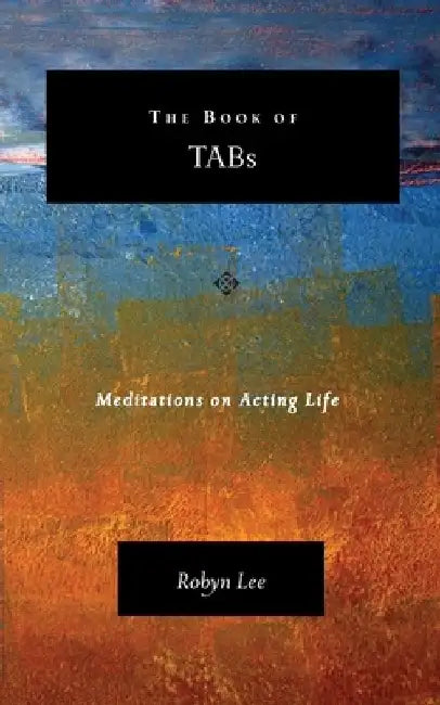The Book of TABs: Meditations on Acting Life by Robyn Lee