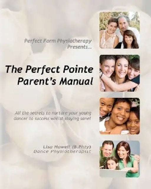 The Perfect Pointe Parent's Manual by Lisa Howell B. Phty
