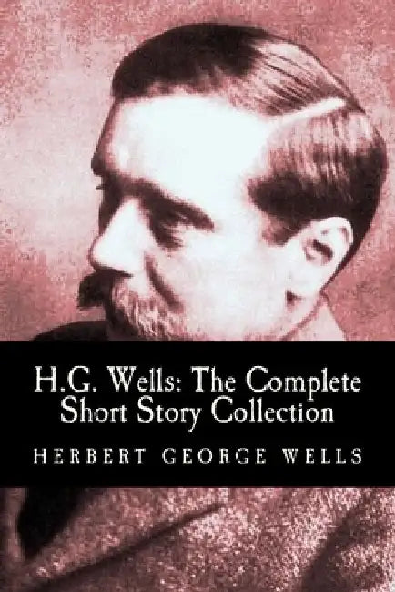 H.G. Wells: The Complete Short Story Collection by Herbert George Wells
