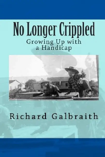 No Longer Crippled: Growing Up with a Handicap by Richard Galbraith