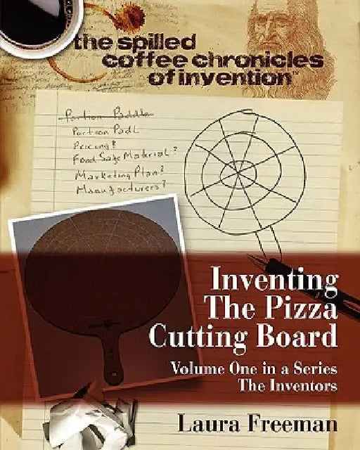 Inventing the Pizza Cutting Board: The Spilled Coffee Chronicles of Invention by Greg Getzinger