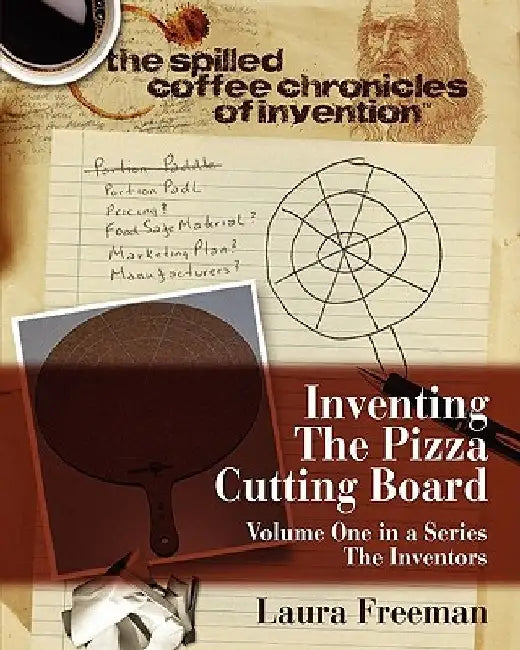 Inventing the Pizza Cutting Board: The Spilled Coffee Chronicles of Invention by Greg Getzinger