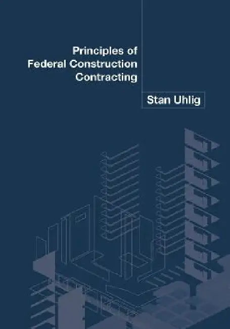 Principles of Federal Construction Contracting by Stan Uhlig