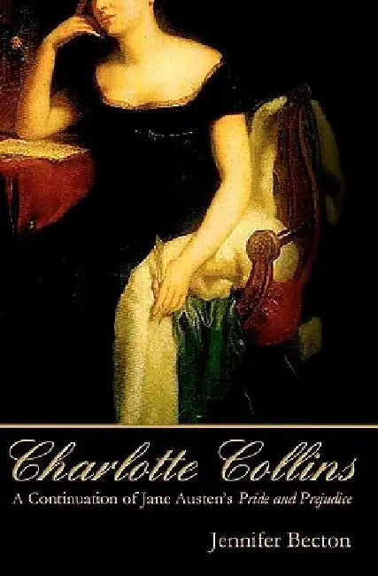 Charlotte Collins: A Continuation of Jane Austen's Pride and Prejudice by Jennifer Becton