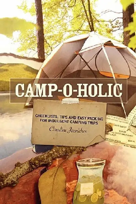 Camp-o-holic: Checklists, tips and easy packing for indulgent camping trips by Claudine Jaenichen