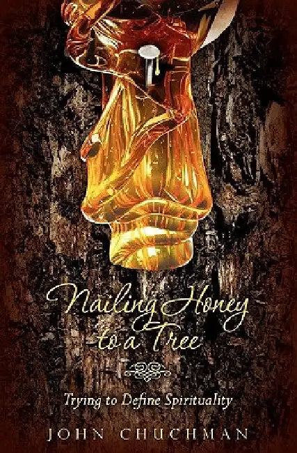Nailing Honey to a Tree: Trying to Define Spirituality by John Chuchman