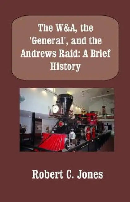 The W&A, the "General", and the Andrews Raid: A Brief History by Robert C. Jones