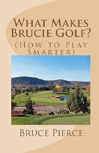 What Makes Brucie Golf?: (How to Play Smarter) by Bruce Pierce
