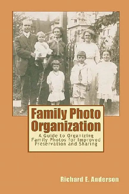 Family Photo Organization: A Guide to Organizing Family Photos for Improved Preservation and Sharing by Richard E. Anderson