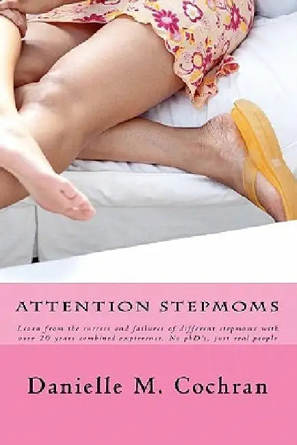 Attention Stepmoms: Learn from the success and failures of different stepmoms with over 20 years combined experience. No PhD's, just real people by Danielle M. Cochran