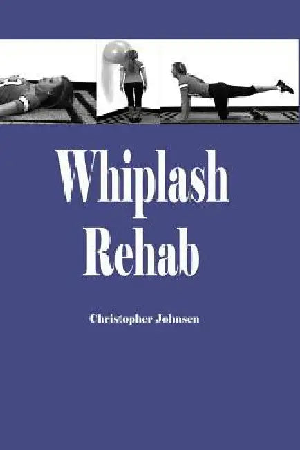 Whiplash Rehab: Management and Treatment of Auto Injuries by Christopher Edwin Johnsen