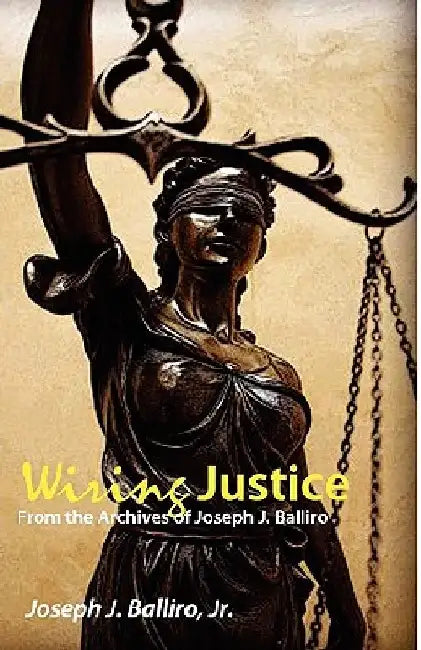 Wiring Justice: From the Archives of Joseph J. Balliro, Sr. by Joseph Balliro