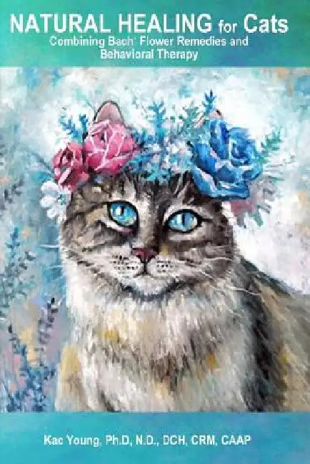 Natural Healing for Cats Combining Bach Flower Remedies and Behavioral Therapy: The Gentle Way to Help Change Cat Behavior. by Kac Young Ph. D.