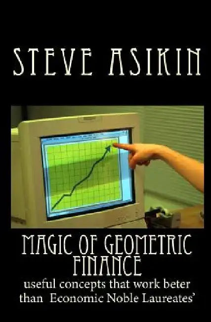 Magic of Geometric FINANCE: useful concepts that work beter than Economic Noble Laureates' by Steve Asikin