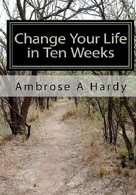 Change Your Life in Ten Weeks: The Phoenix Self-Help Life Plan by Ambrose A. Hardy