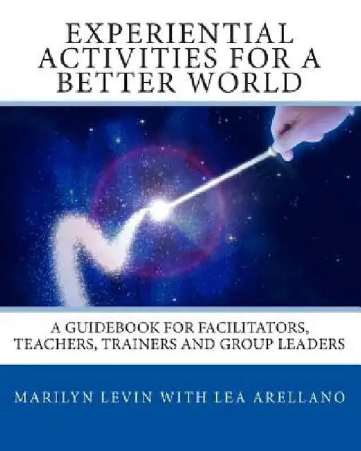 Experiential Activities For a Better World: : A Guidebook for Facilitators, Teachers, Trainers and Group Leaders by Lea Arellano