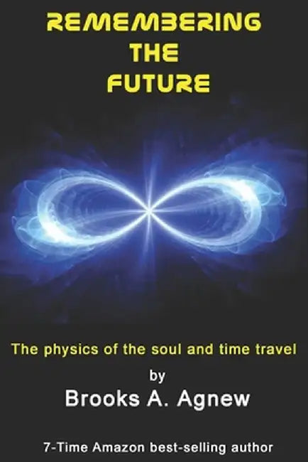 Remembering the Future: The Physics of the Soul and Time Travel by Agnew, Brooks A.