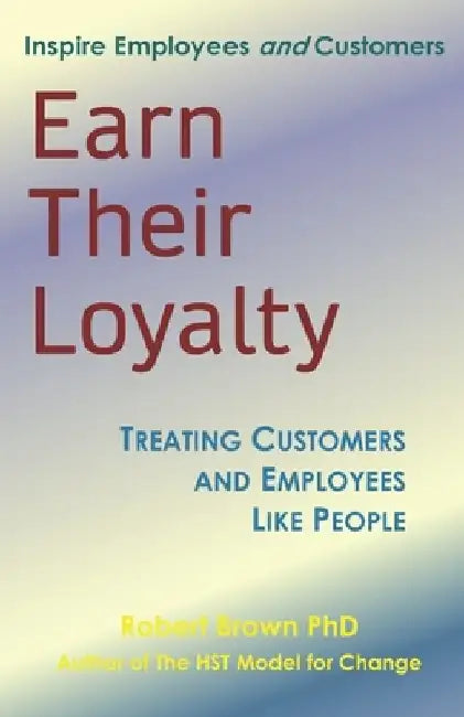 Earn Their Loyalty: Treating Customers and Employees Like People by Robert Brown