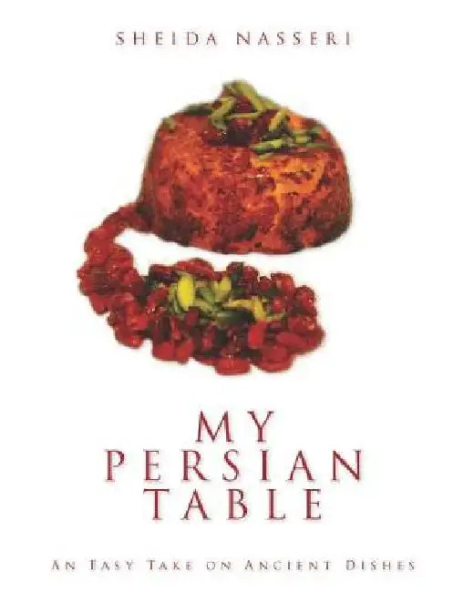 My Persian Table: An Easy Take on Ancient Dishes by Sheida Nasseri