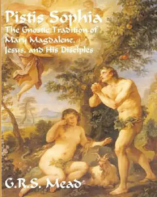 Pistis Sophia: The Gnostic Tradition of Mary Magdalene, Jesus, and His Disciples by G. R. S. Mead